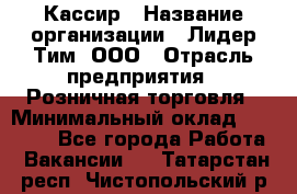 Кассир › Название организации ­ Лидер Тим, ООО › Отрасль предприятия ­ Розничная торговля › Минимальный оклад ­ 25 000 - Все города Работа » Вакансии   . Татарстан респ.,Чистопольский р-н